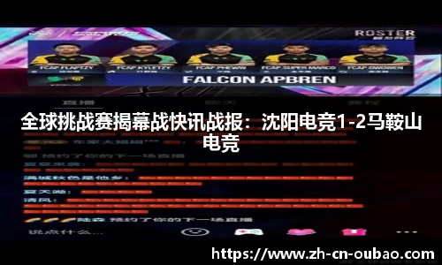 全球挑战赛揭幕战快讯战报：沈阳电竞1-2马鞍山电竞